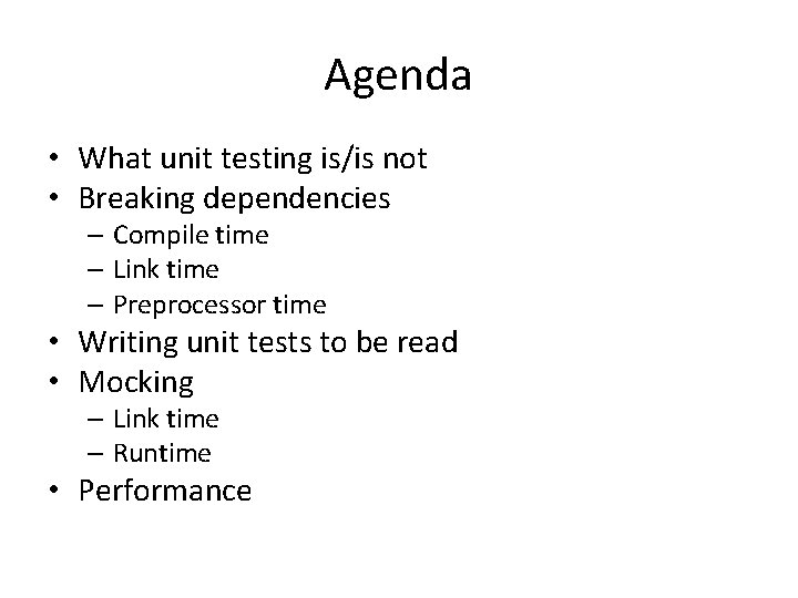 Agenda • What unit testing is/is not • Breaking dependencies – Compile time –