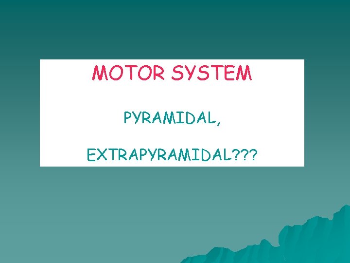 MOTOR SYSTEM PYRAMIDAL, EXTRAPYRAMIDAL? ? ? 