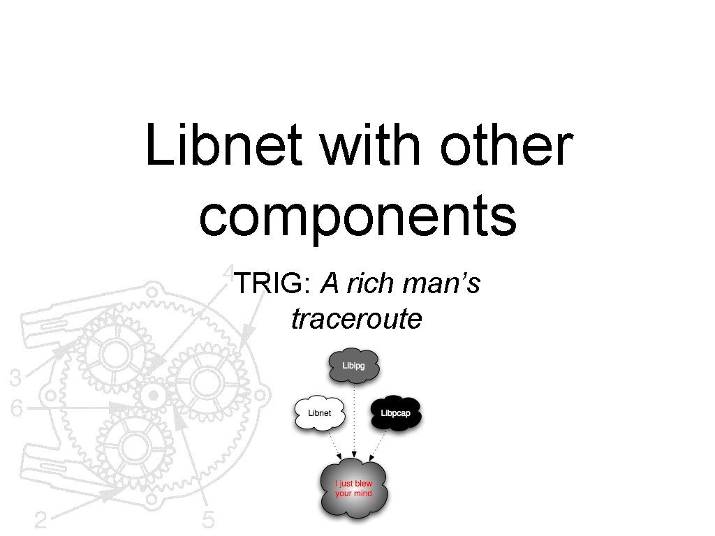 Libnet with other components TRIG: A rich man’s traceroute 