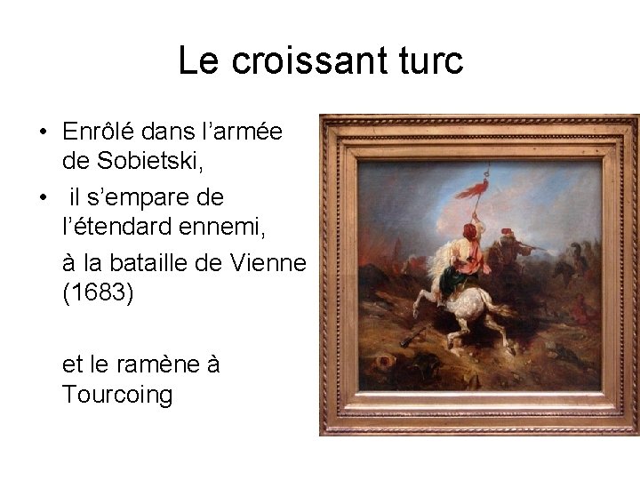 Le croissant turc • Enrôlé dans l’armée de Sobietski, • il s’empare de l’étendard