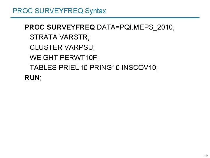 PROC SURVEYFREQ Syntax PROC SURVEYFREQ DATA=PQI. MEPS_2010; STRATA VARSTR; CLUSTER VARPSU; WEIGHT PERWT 10