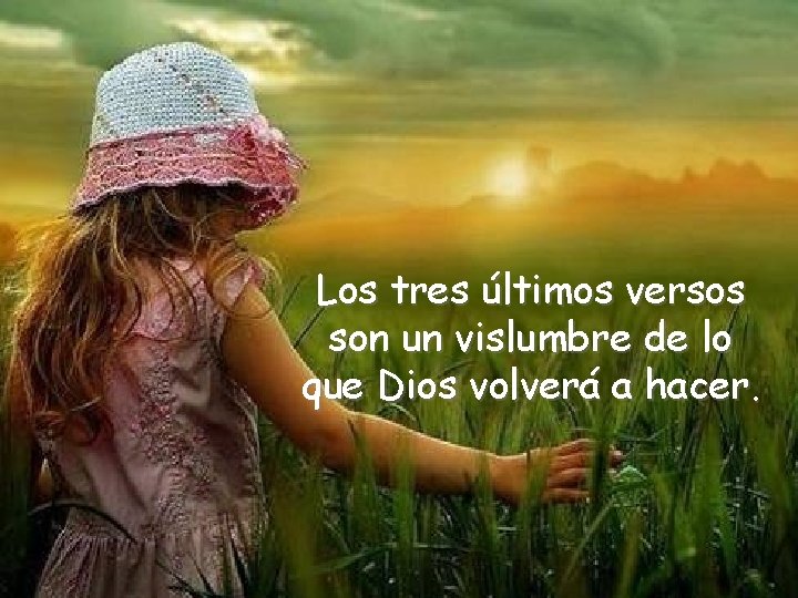 Los tres últimos versos son un vislumbre de lo que Dios volverá a hacer.