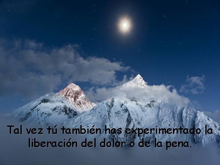 Tal vez tú también has experimentado la liberación del dolor o de la pena.