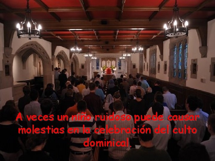 A veces un niño ruidoso puede causar molestias en la celebración del culto dominical.