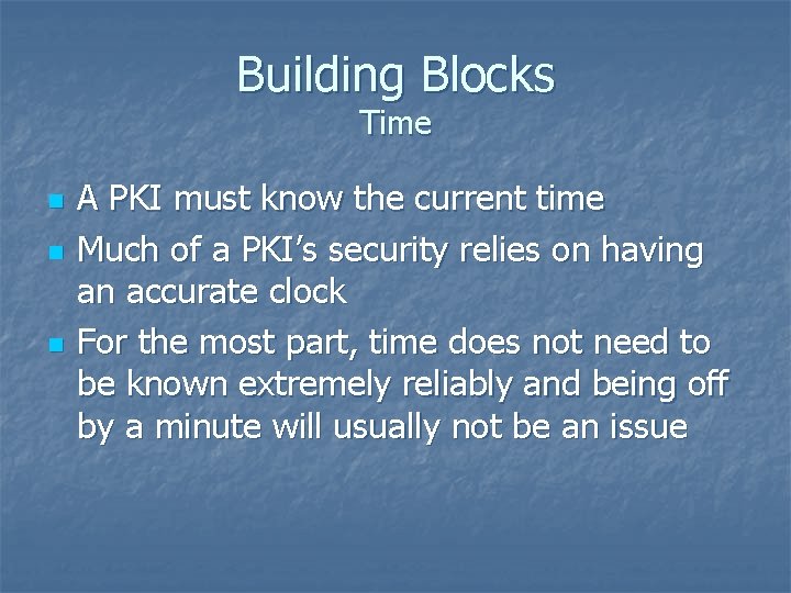 Building Blocks Time n n n A PKI must know the current time Much