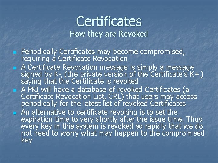 Certificates How they are Revoked n n Periodically Certificates may become compromised, requiring a