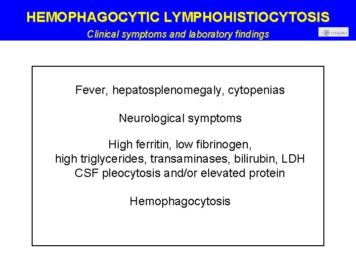 HEMOPHAGOCYTIC LYMPHOHISTIOCYTOSIS Clinical symptoms and laboratory findings Fever, hepatosplenomegaly, cytopenias Neurological symptoms High ferritin,