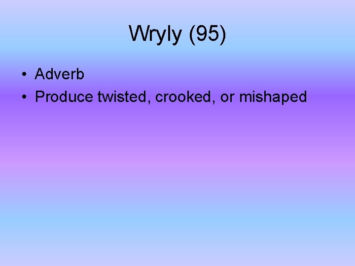 Wryly (95) • Adverb • Produce twisted, crooked, or mishaped 