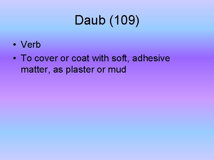 Daub (109) • Verb • To cover or coat with soft, adhesive matter, as