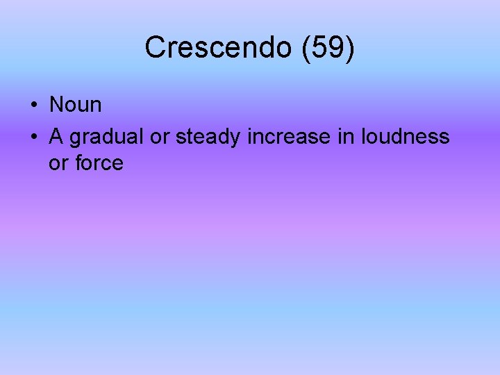 Crescendo (59) • Noun • A gradual or steady increase in loudness or force