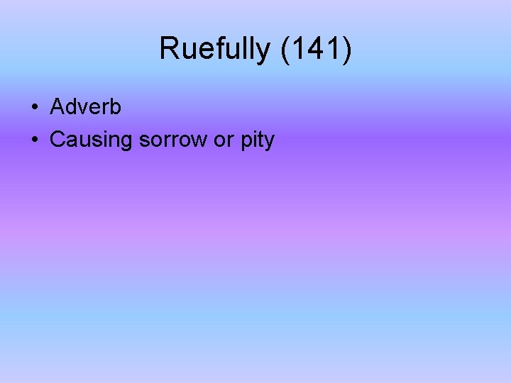 Ruefully (141) • Adverb • Causing sorrow or pity 