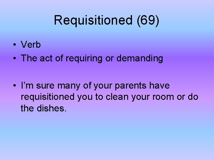 Requisitioned (69) • Verb • The act of requiring or demanding • I’m sure