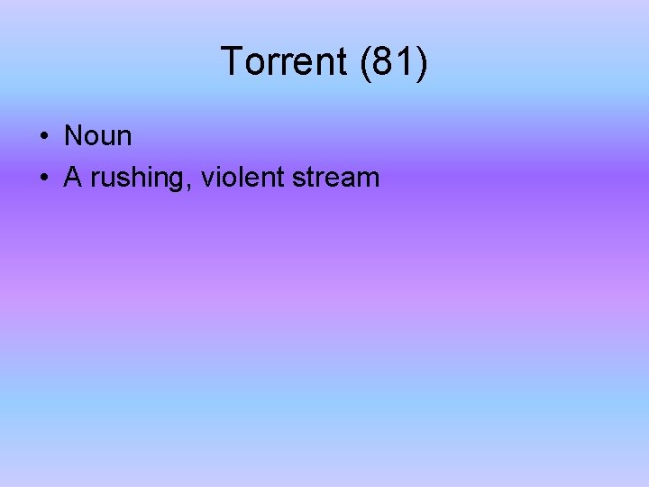 Torrent (81) • Noun • A rushing, violent stream 