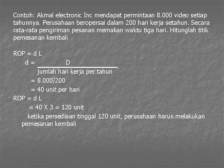 Contoh: Akmal electronic Inc mendapat permintaan 8. 000 video setiap tahunnya. Perusahaan beropersai dalam