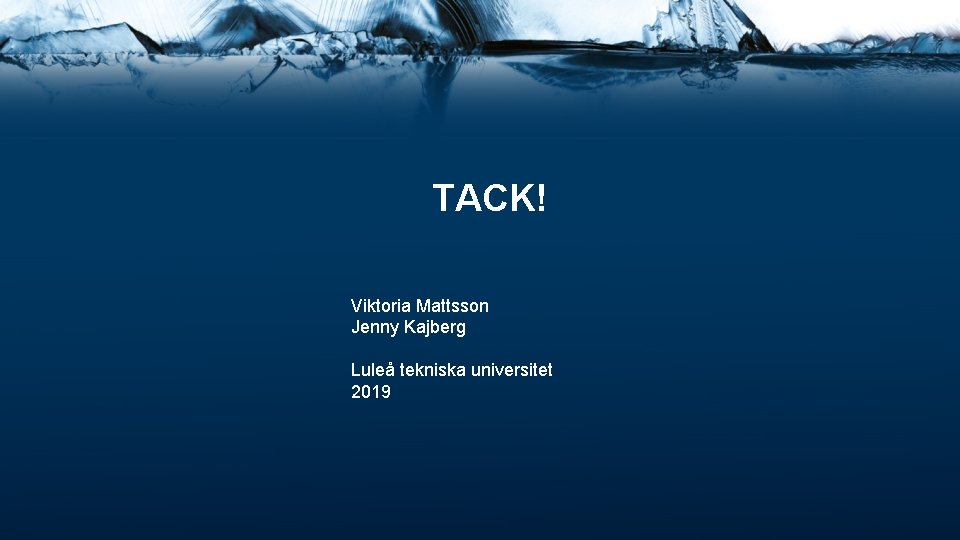 TACK! Viktoria Mattsson Jenny Kajberg Luleå tekniska universitet 2019 