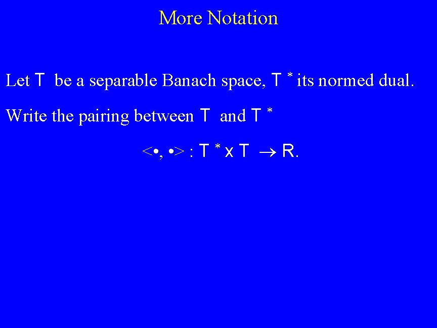 More Notation Let T be a separable Banach space, T * its normed dual.