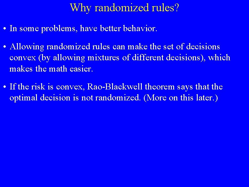 Why randomized rules? • In some problems, have better behavior. • Allowing randomized rules
