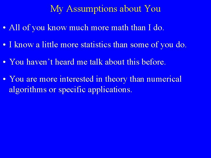 My Assumptions about You • All of you know much more math than I