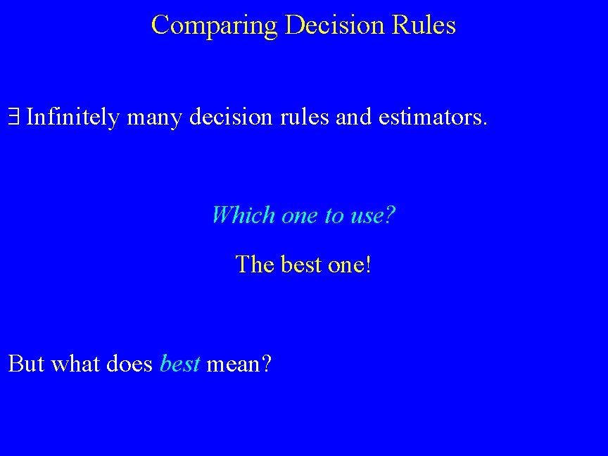 Comparing Decision Rules Infinitely many decision rules and estimators. Which one to use? The