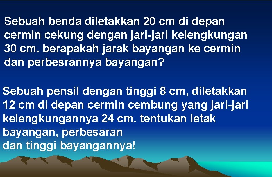 Sebuah benda diletakkan 20 cm di depan cermin cekung dengan jari-jari kelengkungan 30 cm.