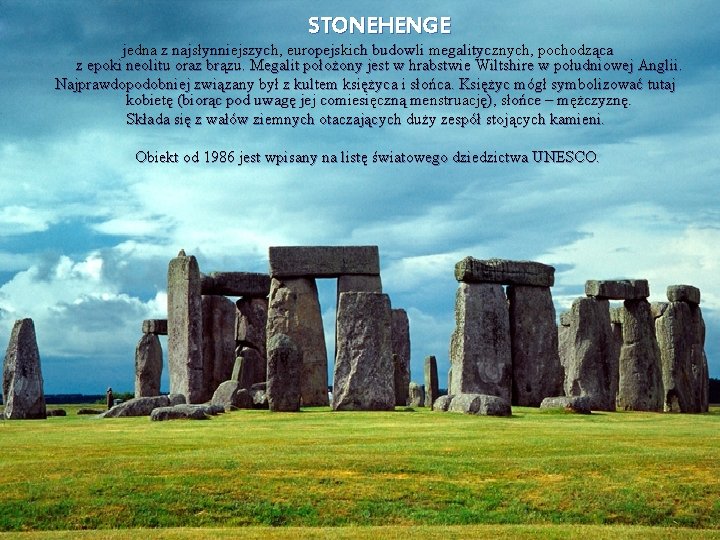 STONEHENGE jedna z najsłynniejszych, europejskich budowli megalitycznych, pochodząca z epoki neolitu oraz brązu. Megalit
