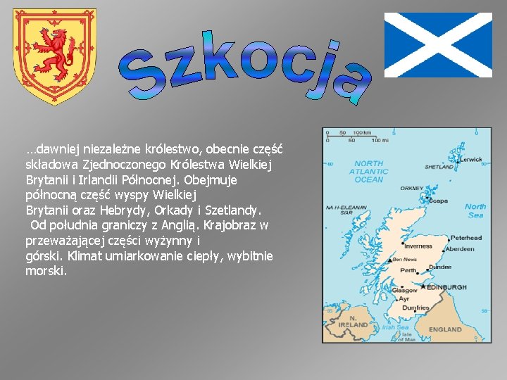 …dawniej niezależne królestwo, obecnie część składowa Zjednoczonego Królestwa Wielkiej Brytanii i Irlandii Północnej. Obejmuje