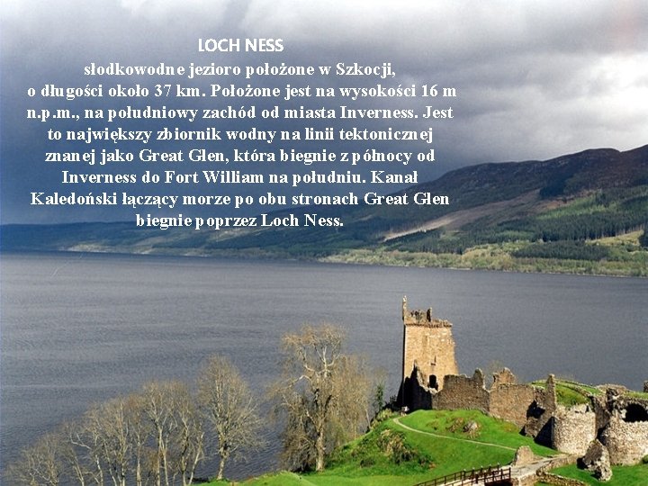 LOCH NESS słodkowodne jezioro położone w Szkocji, o długości około 37 km. Położone jest