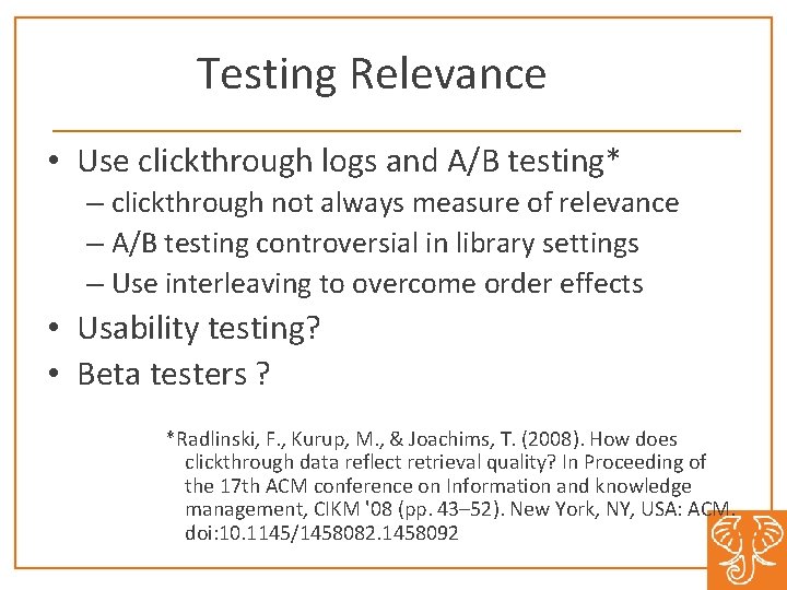 Testing Relevance • Use clickthrough logs and A/B testing* – clickthrough not always measure