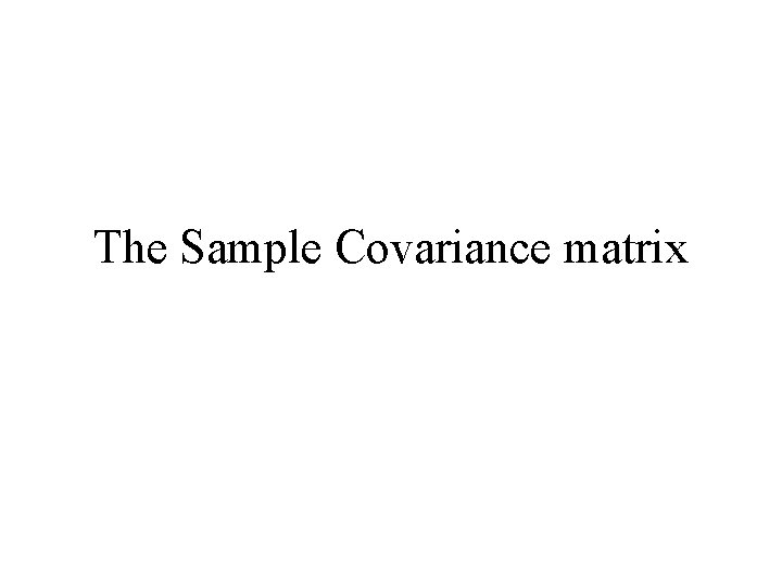 The Sample Covariance matrix The Sample Covariance matrix