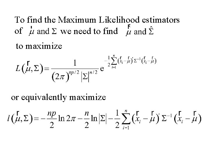 To find the Maximum Likelihood estimators of we need to find to maximize or To find the Maximum Likelihood estimators of we need to find to maximize or