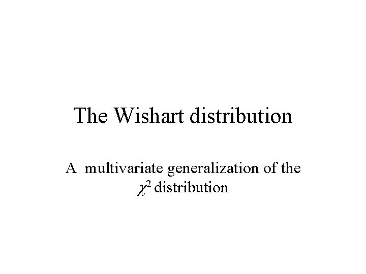 The Wishart distribution A multivariate generalization of the c 2 distribution The Wishart distribution A multivariate generalization of the c 2 distribution