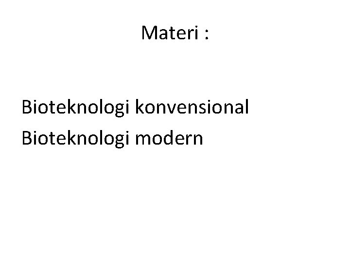 Materi : Bioteknologi konvensional Bioteknologi modern 