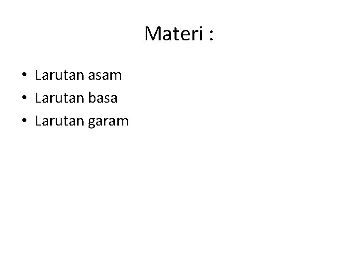 Materi : • Larutan asam • Larutan basa • Larutan garam 