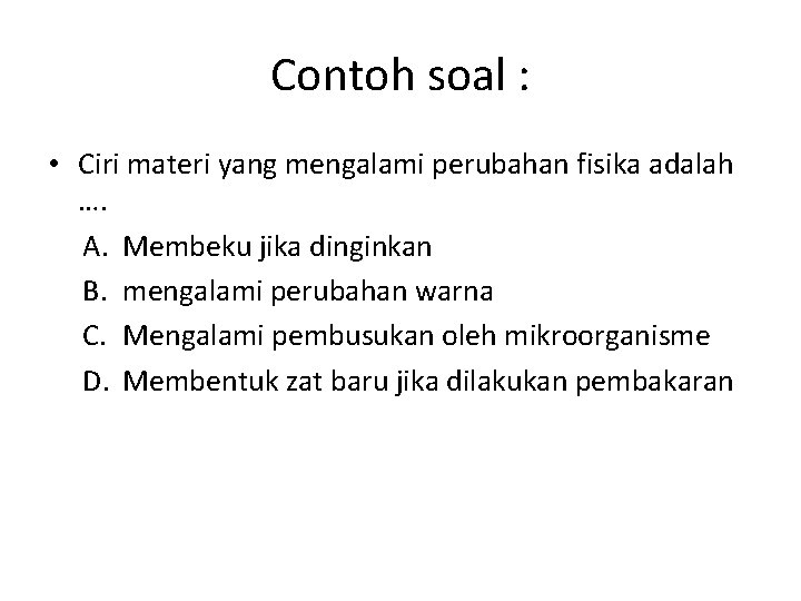 Contoh soal : • Ciri materi yang mengalami perubahan fisika adalah …. A. Membeku