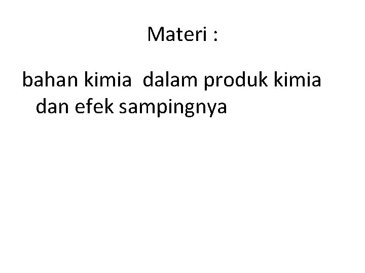 Materi : bahan kimia dalam produk kimia dan efek sampingnya 