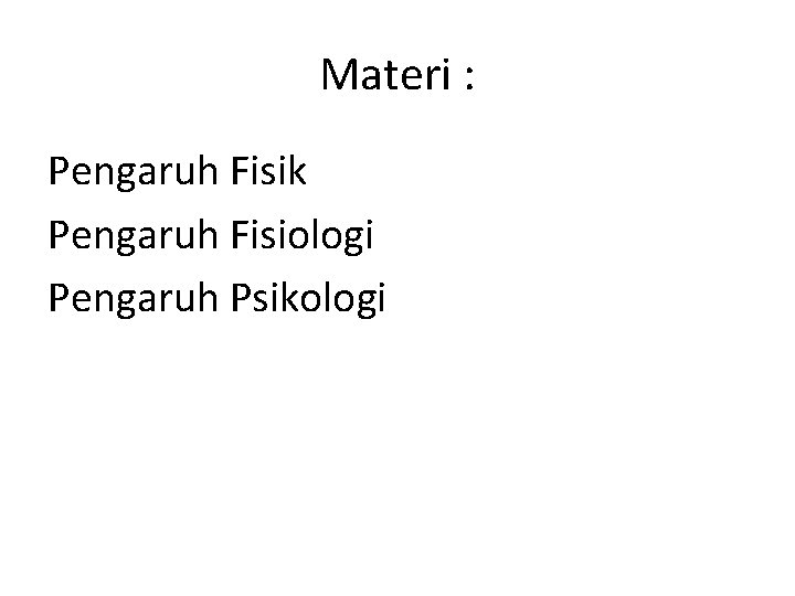 Materi : Pengaruh Fisik Pengaruh Fisiologi Pengaruh Psikologi 