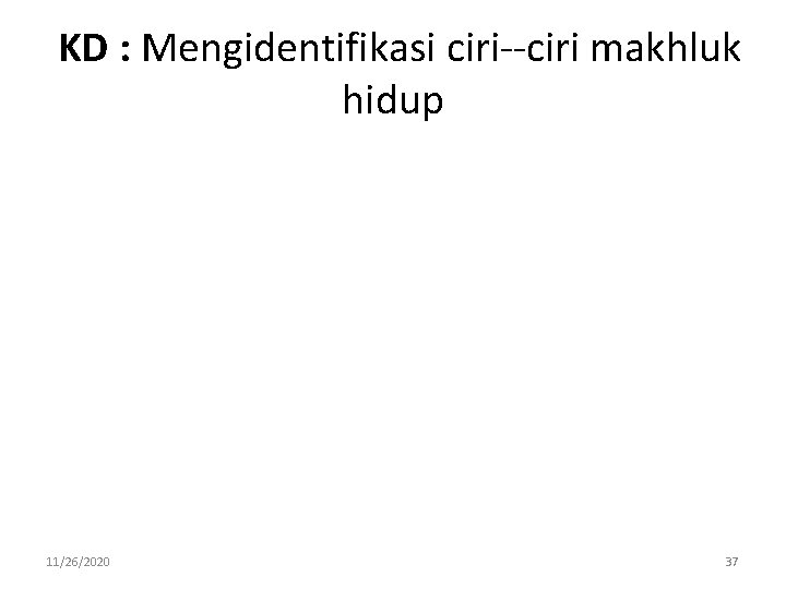 KD : Mengidentifikasi ciri makhluk hidup 11/26/2020 37 