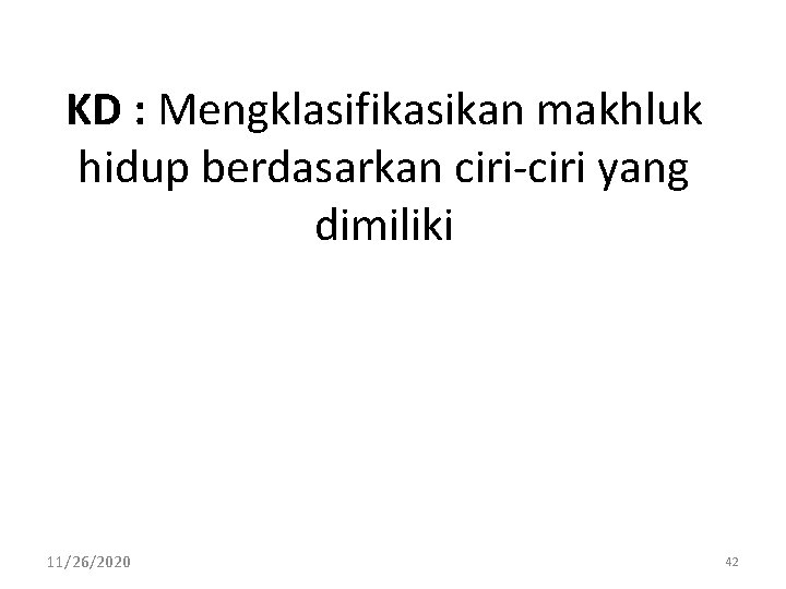 KD : Mengklasifikasikan makhluk hidup berdasarkan ciri yang dimiliki 11/26/2020 42 