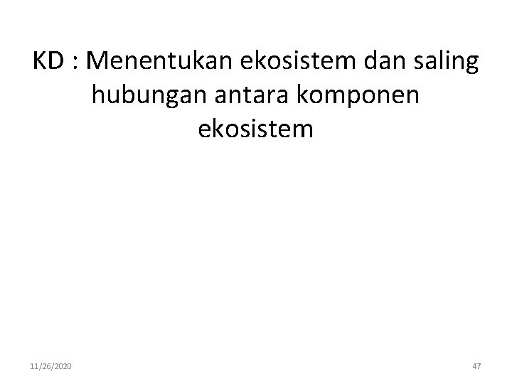 KD : Menentukan ekosistem dan saling hubungan antara komponen ekosistem 11/26/2020 47 