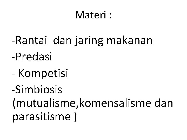 Materi : Rantai dan jaring makanan Predasi Kompetisi Simbiosis (mutualisme, komensalisme dan parasitisme )