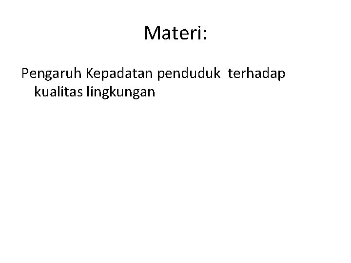 Materi: Pengaruh Kepadatan penduduk terhadap kualitas lingkungan 