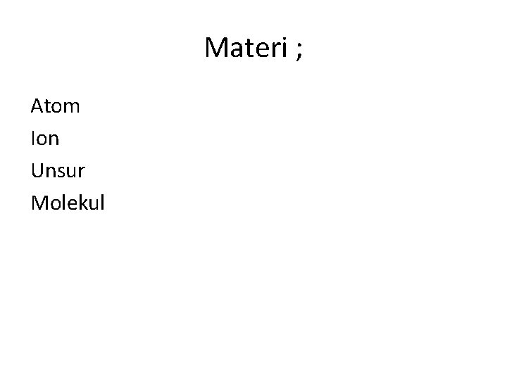 Materi ; Atom Ion Unsur Molekul 