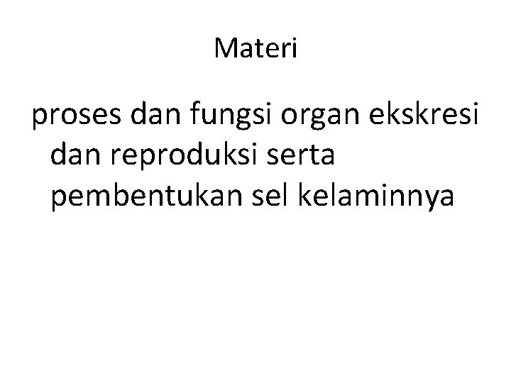 Materi proses dan fungsi organ ekskresi dan reproduksi serta pembentukan sel kelaminnya 