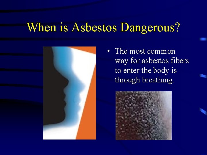 When is Asbestos Dangerous? • The most common way for asbestos fibers to enter