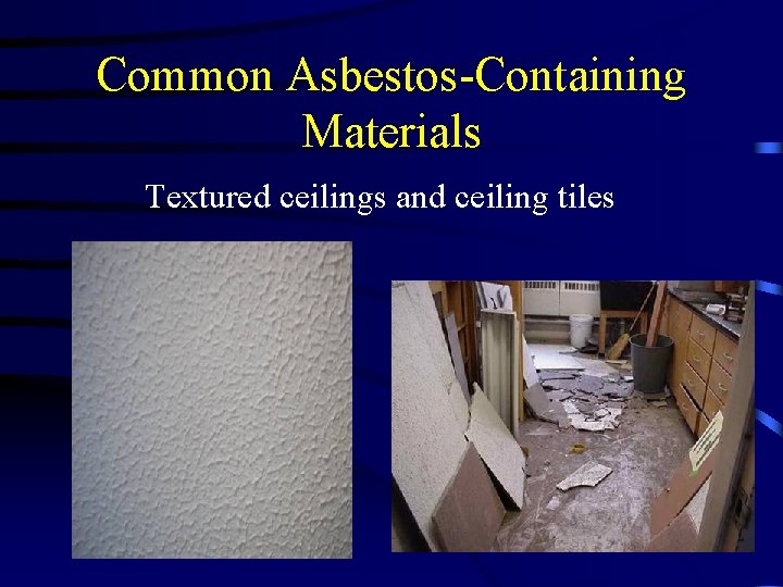 Common Asbestos-Containing Materials Textured ceilings and ceiling tiles 