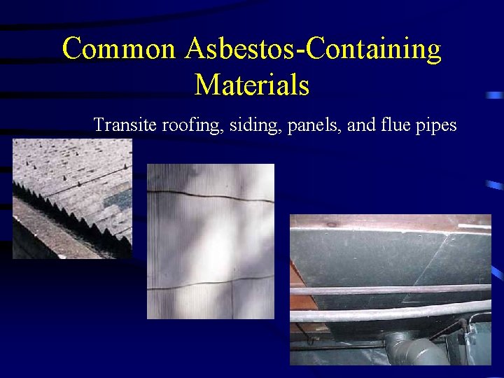 Common Asbestos-Containing Materials Transite roofing, siding, panels, and flue pipes 