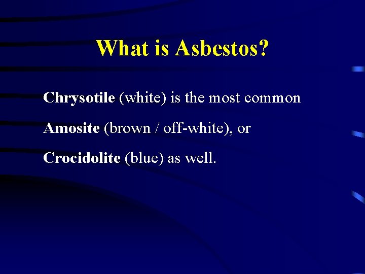 What is Asbestos? Chrysotile (white) is the most common Amosite (brown / off-white), or