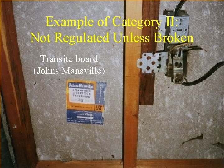 Example of Category II: Not Regulated Unless Broken Transite board (Johns Mansville) 