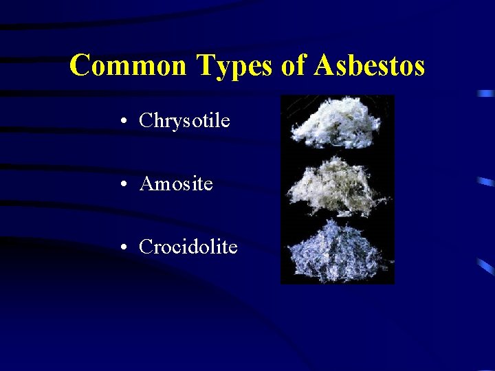 Common Types of Asbestos • Chrysotile • Amosite • Crocidolite 