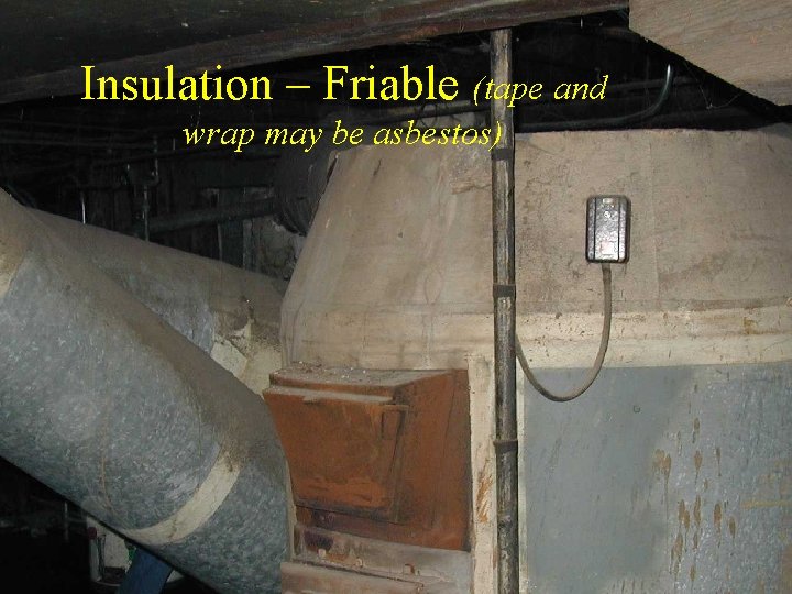 Insulation – Friable (tape and wrap may be asbestos) 